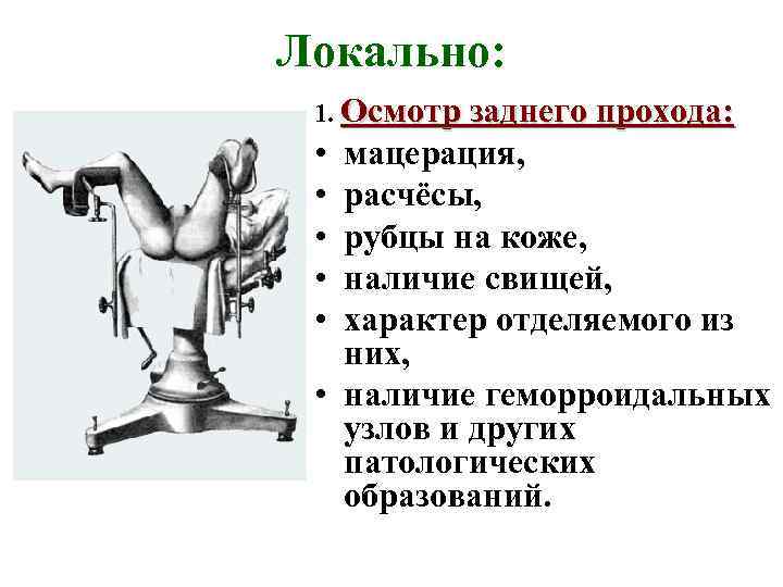 Локально: 1. Осмотр заднего прохода: • • • мацерация, расчёсы, рубцы на коже, наличие
