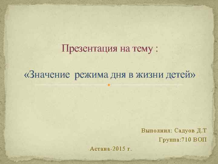 Презентация на тему : «Значение режима дня в жизни детей» Выполнил: Садуов Д. Т