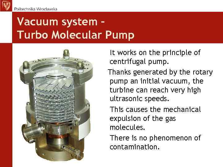 Vacuum system – Turbo Molecular Pump It works on the principle of centrifugal pump.