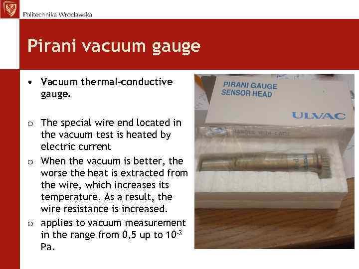 Pirani vacuum gauge • Vacuum thermal-conductive gauge. o The special wire end located in