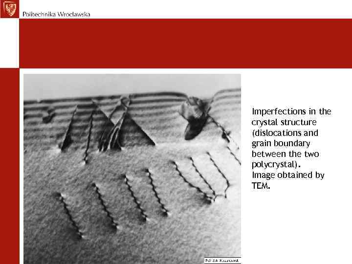 Imperfections in the crystal structure (dislocations and grain boundary between the two polycrystal). Image