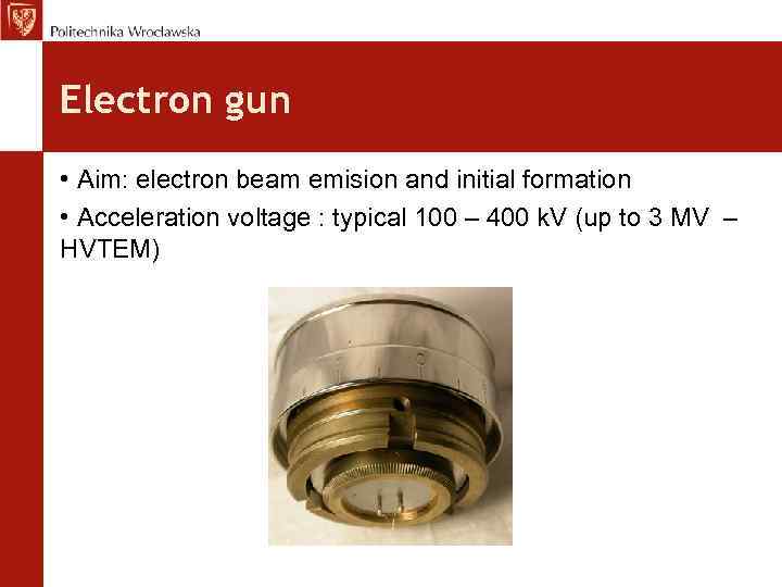 Electron gun • Aim: electron beam emision and initial formation • Acceleration voltage :