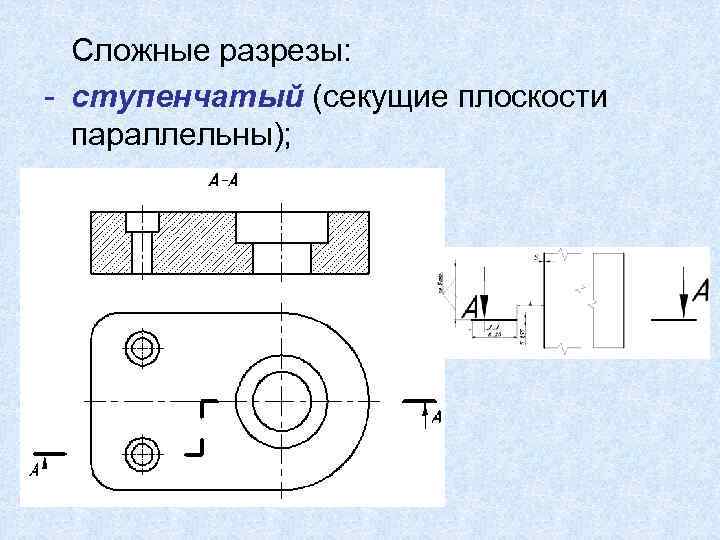 Сложные разрезы: - ступенчатый (секущие плоскости параллельны); 
