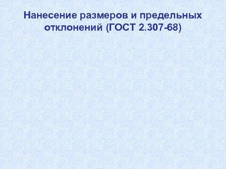 Нанесение размеров и предельных отклонений (ГОСТ 2. 307 -68) 