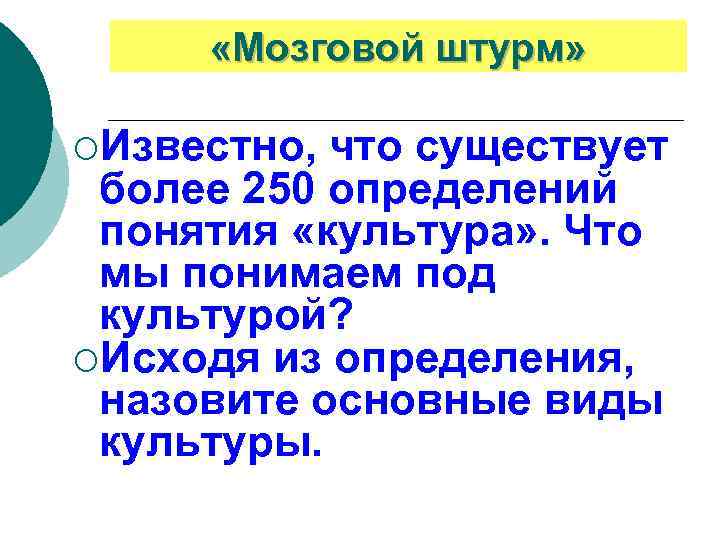  «Мозговой штурм» ¡Известно, что существует более 250 определений понятия «культура» . Что мы