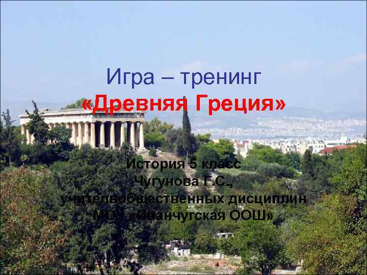 Игра – тренинг «Древняя Греция» История 5 класс Чугунова Г. С. , учительобщественных дисциплин
