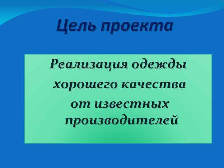 Цель проекта Реализация одежды хорошего качества от известных производителей 