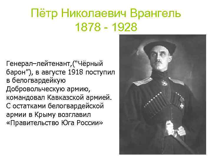 Пётр Николаевич Врангель 1878 - 1928 Генерал–лейтенант, (“Чёрный барон”), в августе 1918 поступил в