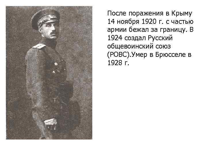 После поражения в Крыму 14 ноября 1920 г. с частью армии бежал за границу.