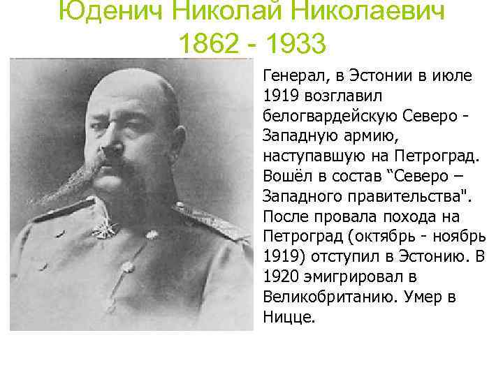 Юденич Николай Николаевич 1862 - 1933 Генерал, в Эстонии в июле 1919 возглавил белогвардейскую