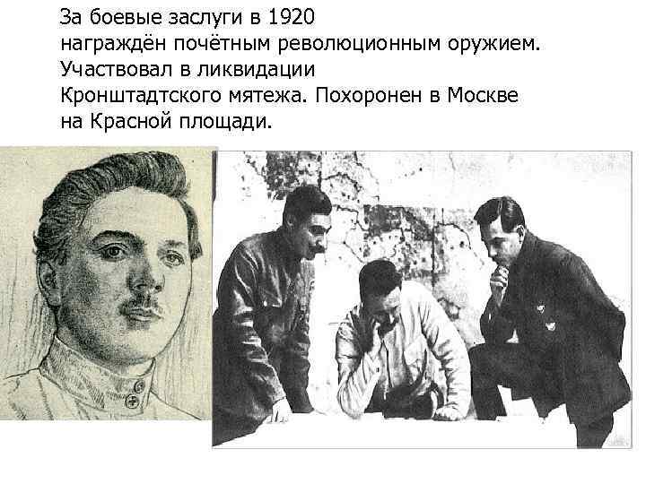 За боевые заслуги в 1920 награждён почётным революционным оружием. Участвовал в ликвидации Кронштадтского мятежа.