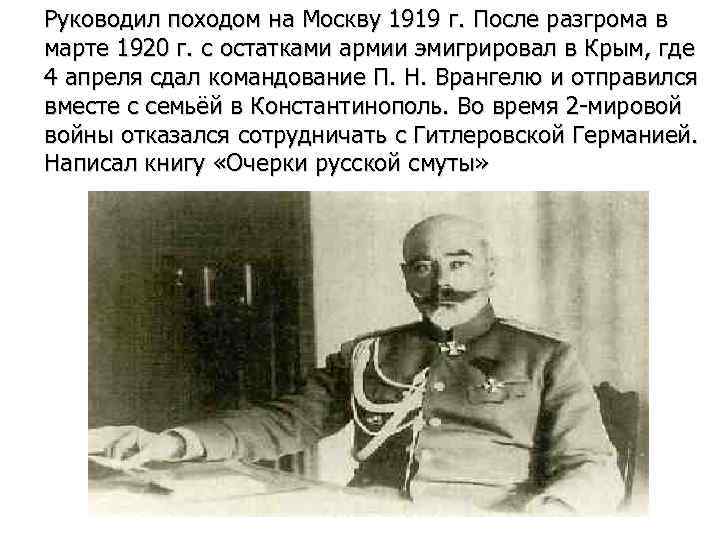 Руководил походом на Москву 1919 г. После разгрома в марте 1920 г. с остатками