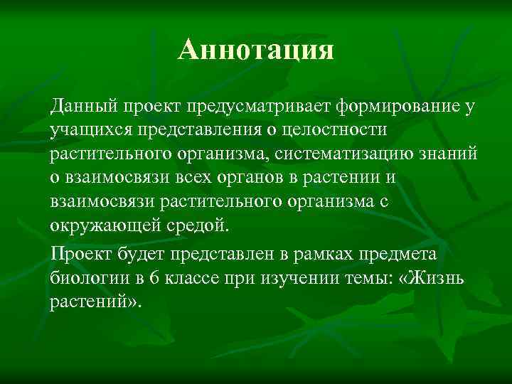 Аннотация Данный проект предусматривает формирование у учащихся представления о целостности растительного организма, систематизацию знаний