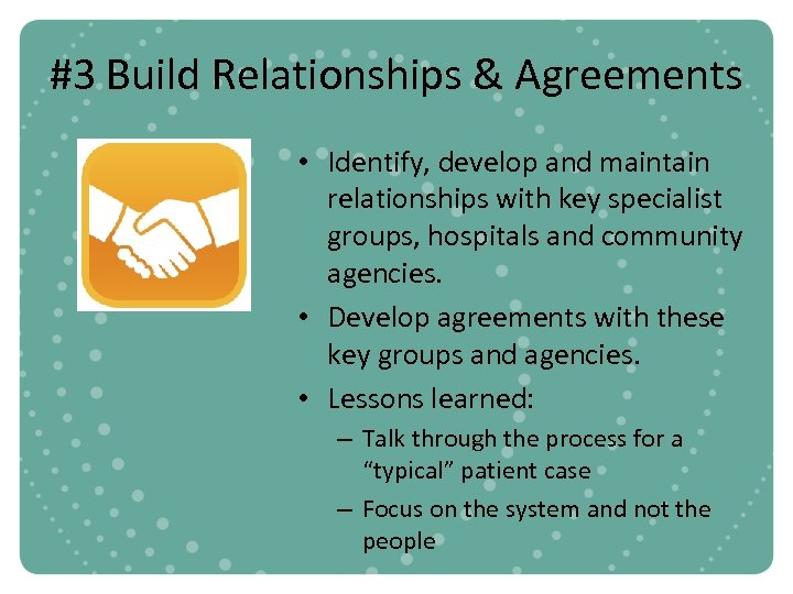 #3 Build Relationships & Agreements • Identify, develop and maintain relationships with key specialist