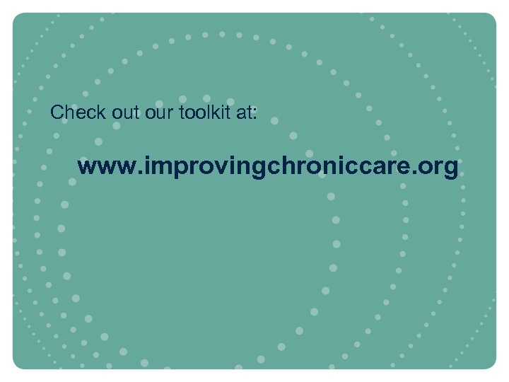 Check out our toolkit at: www. improvingchroniccare. org 