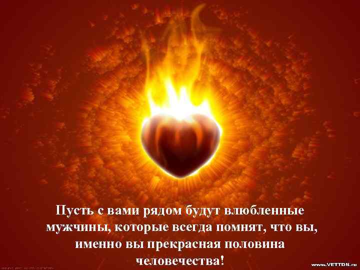 Пусть с вами рядом будут влюбленные мужчины, которые всегда помнят, что вы, именно вы