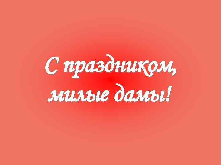 С праздником, милые дамы! 