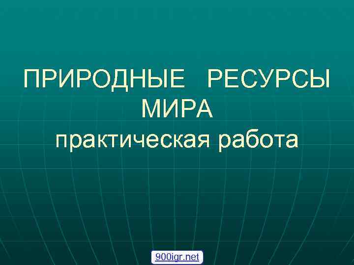 ПРИРОДНЫЕ РЕСУРСЫ МИРА практическая работа 900 igr. net 