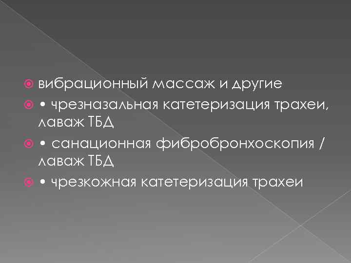 вибрационный массаж и другие • чрезназальная катетеризация трахеи, лаваж ТБД • санационная фибробронхоскопия /