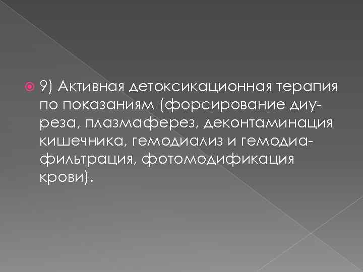  9) Активная детоксикационная терапия по показаниям (форсирование диуреза, плазмаферез, деконтаминация кишечника, гемодиализ и