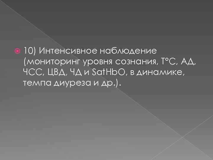  10) Интенсивное наблюдение (мониторинг уровня сознания, Т°С, АД, ЧСС, ЦВД, ЧД и Sat.