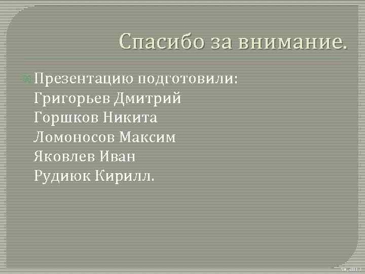 Спасибо за внимание. Презентацию подготовили: Григорьев Дмитрий Горшков Никита Ломоносов Максим Яковлев Иван Рудиюк