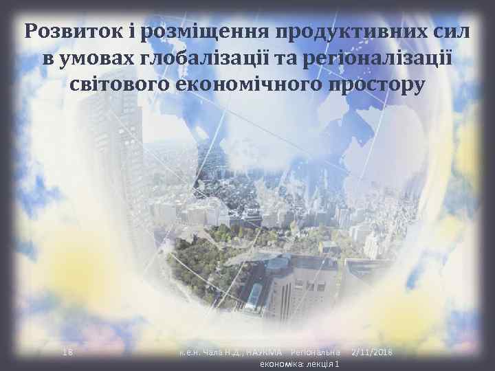 Розвиток і розміщення продуктивних сил в умовах глобалізації та регіоналізації світового економічного простору 18