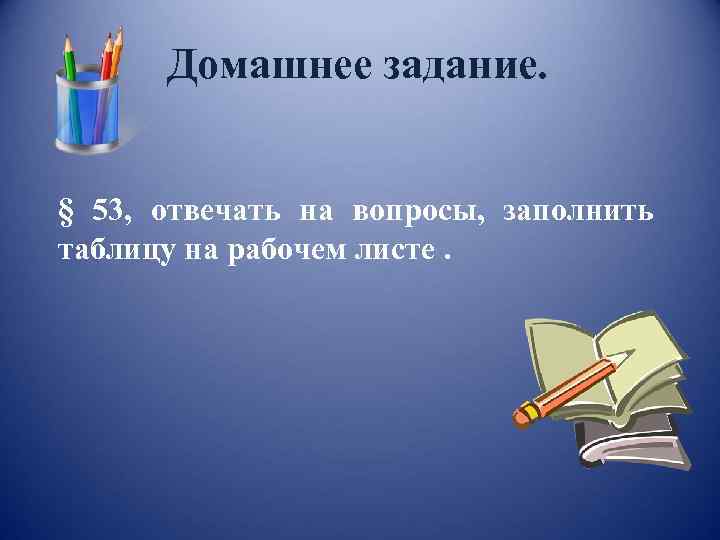 Домашнее задание. § 53, отвечать на вопросы, заполнить таблицу на рабочем листе. 