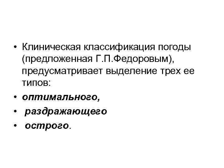  • Клиническая классификация погоды (предложенная Г. П. Федоровым), предусматривает выделение трех ее типов: