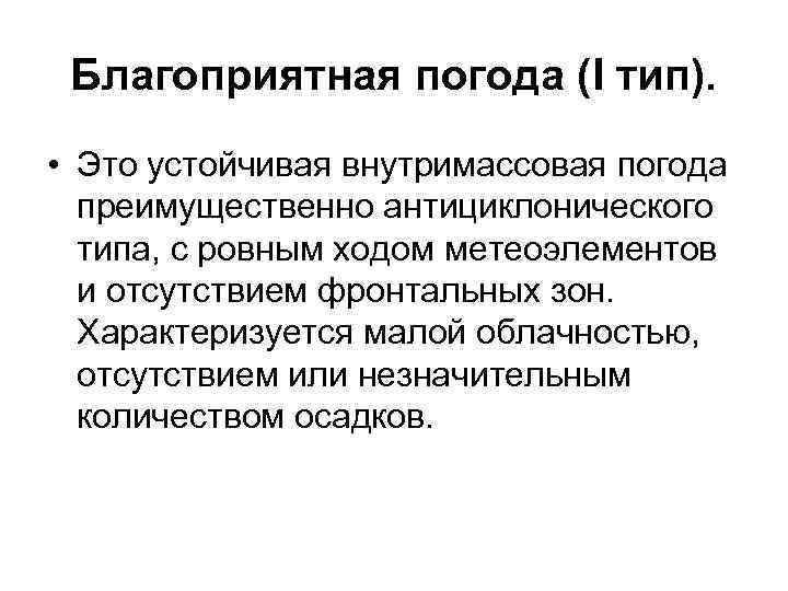 Благоприятная погода (I тип). • Это устойчивая внутримассовая погода преимущественно антициклонического типа, с ровным
