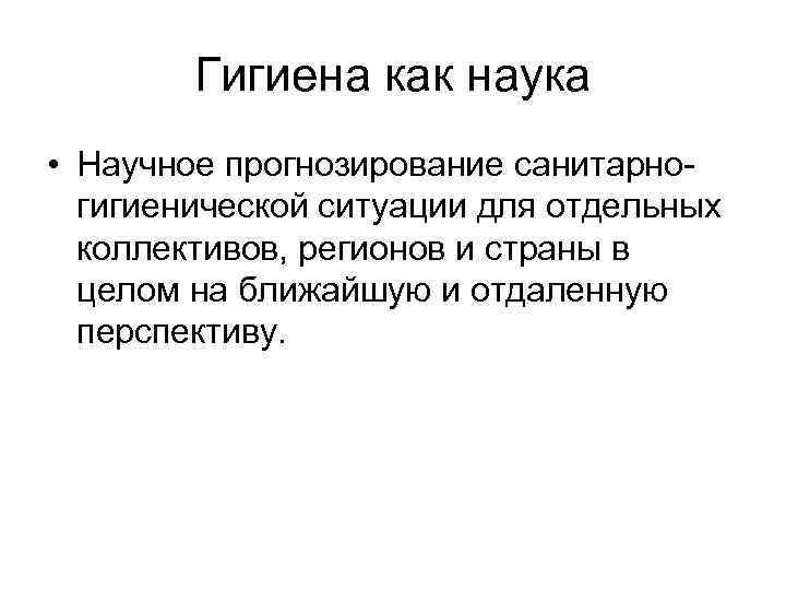 Гигиена как наука • Научное прогнозирование санитарногигиенической ситуации для отдельных коллективов, регионов и страны