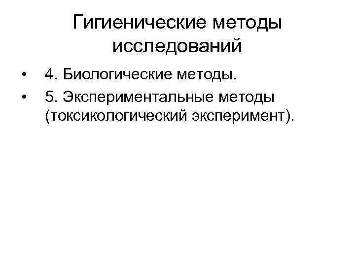 Гигиенические методы исследований • • 4. Биологические методы. 5. Экспериментальные методы (токсикологический эксперимент). 