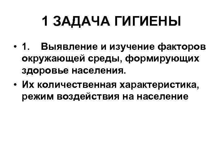 1 ЗАДАЧА ГИГИЕНЫ • 1. Выявление и изучение факторов окружающей среды, формирующих здоровье населения.