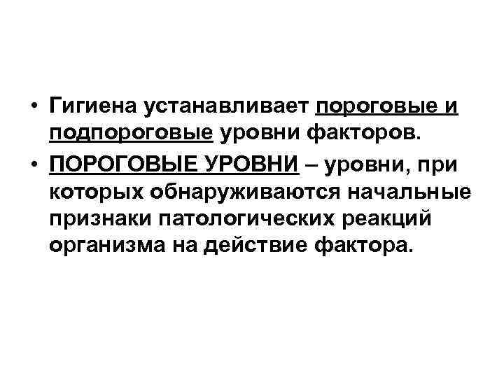  • Гигиена устанавливает пороговые и подпороговые уровни факторов. • ПОРОГОВЫЕ УРОВНИ – уровни,