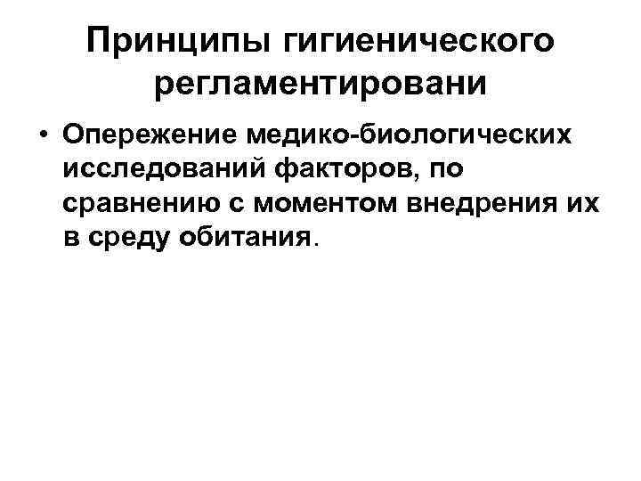 Принципы гигиенического регламентировани • Опережение медико-биологических исследований факторов, по сравнению с моментом внедрения их