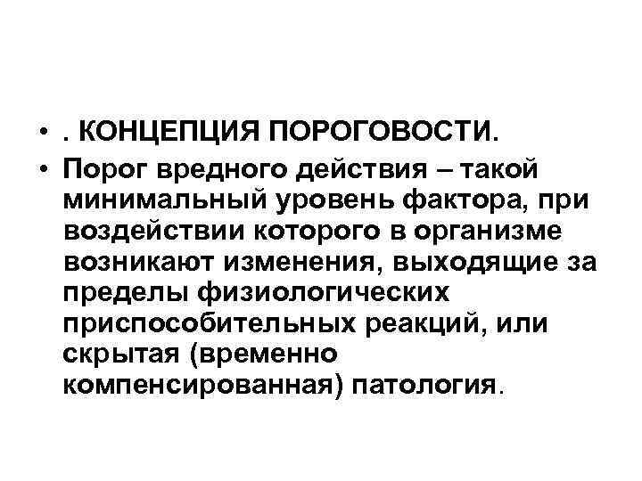  • . КОНЦЕПЦИЯ ПОРОГОВОСТИ. • Порог вредного действия – такой минимальный уровень фактора,