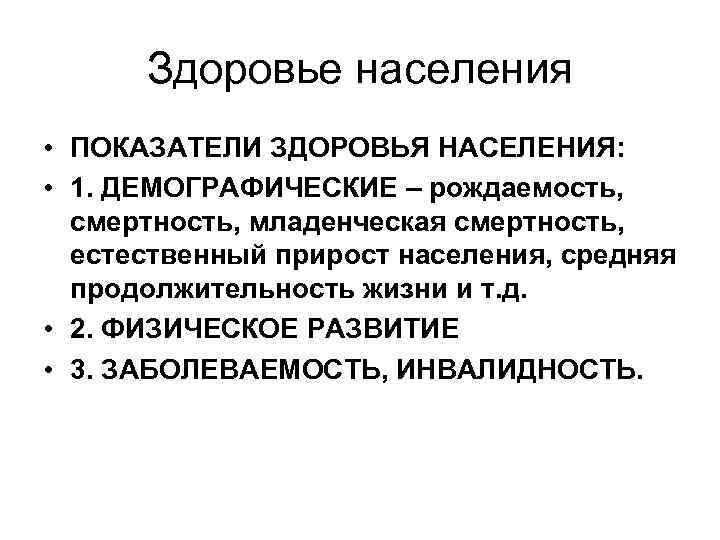 Здоровье населения • ПОКАЗАТЕЛИ ЗДОРОВЬЯ НАСЕЛЕНИЯ: • 1. ДЕМОГРАФИЧЕСКИЕ – рождаемость, смертность, младенческая смертность,