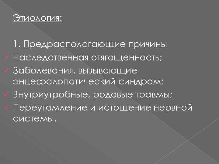 Этиология: ü ü 1. Предрасполагающие причины Наследственная отягощенность; Заболевания, вызывающие энцефалопатический синдром; Внутриутробные, родовые