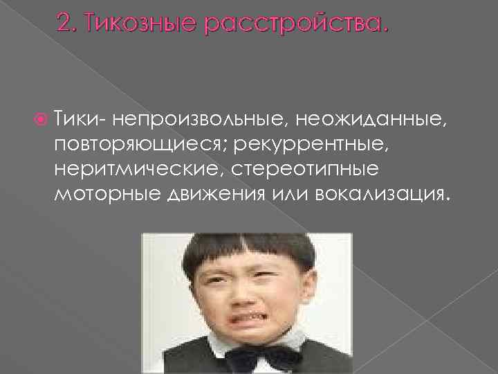 2. Тикозные расстройства. Тики- непроизвольные, неожиданные, повторяющиеся; рекуррентные, неритмические, стереотипные моторные движения или вокализация.