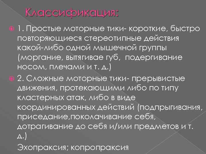 Классификация: 1. Простые моторные тики- короткие, быстро повторяющиеся стереотипные действия какой-либо одной мышечной группы