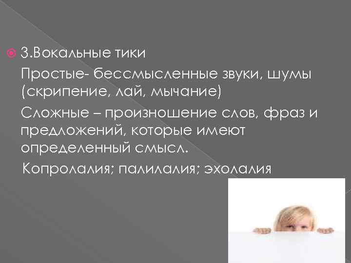 3. Вокальные тики - Простые- бессмысленные звуки, шумы (скрипение, лай, мычание) - Сложные –