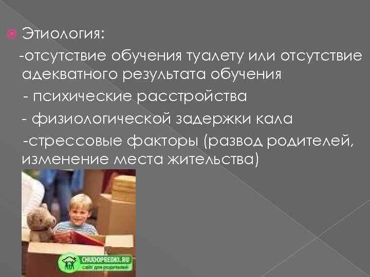  Этиология: -отсутствие обучения туалету или отсутствие адекватного результата обучения - психические расстройства -