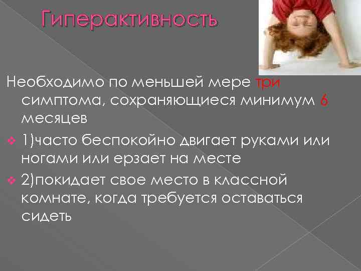 Гиперактивность Необходимо по меньшей мере три симптома, сохраняющиеся минимум 6 месяцев v 1)часто беспокойно