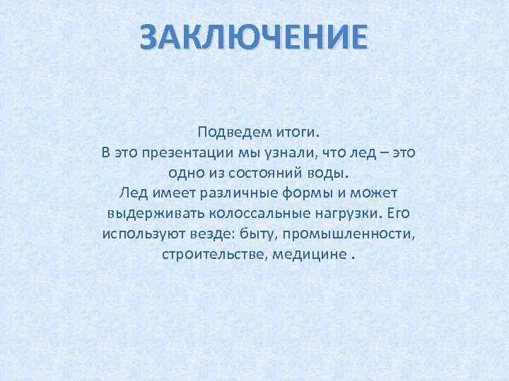 ЗАКЛЮЧЕНИЕ Подведем итоги. В это презентации мы узнали, что лед – это одно из
