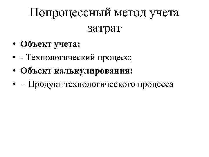 Попроцессный метод учета затрат • • Объект учета: - Технологический процесс; Объект калькулирования: -