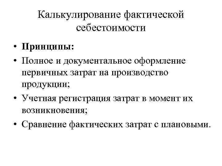 Калькулирование фактической себестоимости • Принципы: • Полное и документальное оформление первичных затрат на производство