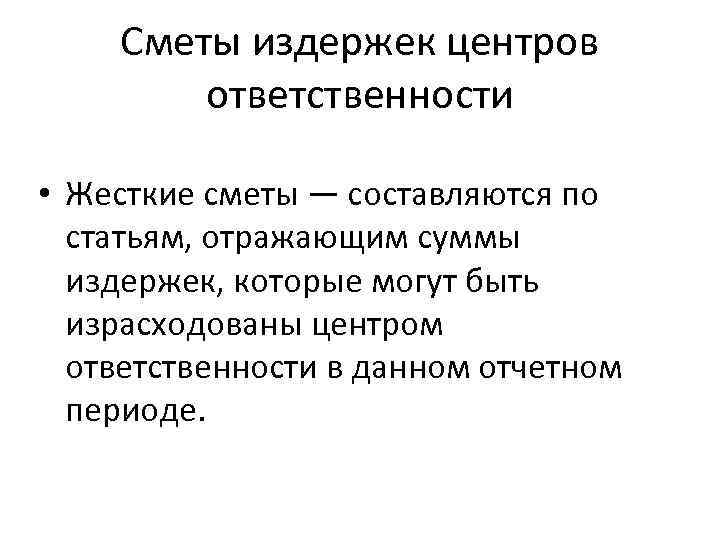 Сметы издержек центров ответственности • Жесткие сметы — составляются по статьям, отражающим суммы издержек,
