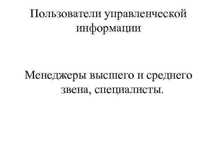 Пользователи управленческой информации Менеджеры высшего и среднего звена, специалисты. 