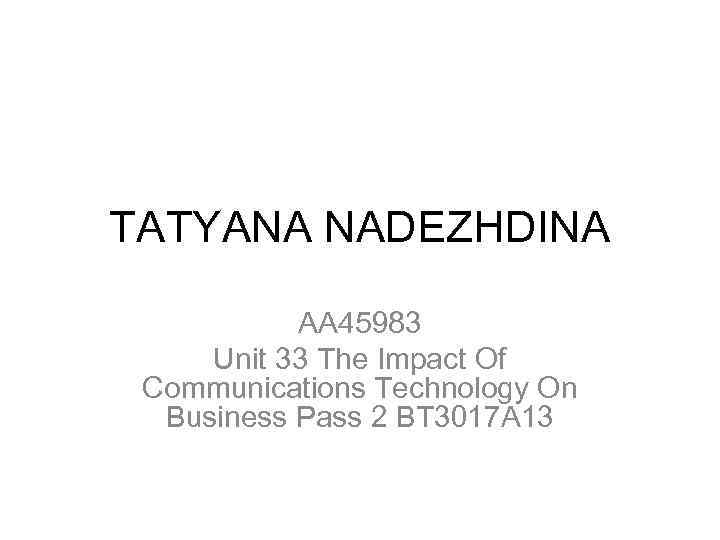 TATYANA NADEZHDINA AA 45983 Unit 33 The Impact Of Communications Technology On Business Pass