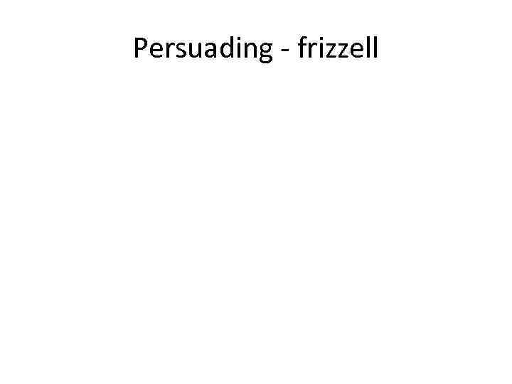 Persuading - frizzell 